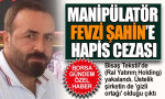 Manipülatör Fevzi Şahin’e hapis cezası