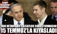 Yair Netanyahu yolsuzluk soruşturmasını 15 Temmuz'la kıyasladı