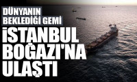 Dünyanın beklediği gemi İstanbul Boğazı'na ulaştı