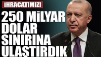 Erdoğan: İhracatımızı 250 milyar dolar sınırına ulaştırdık