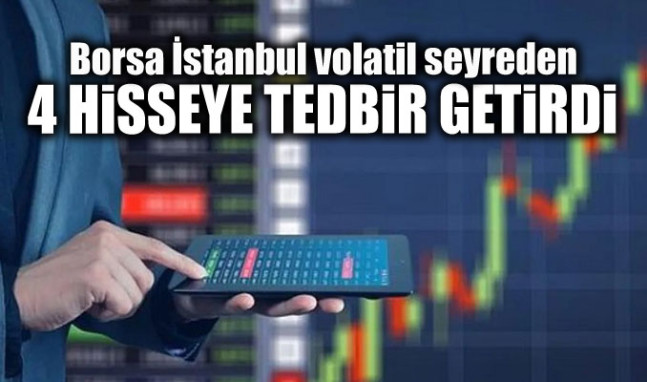 Borsa İstanbul, volatil seyreden 4 hisseye tedbir getirdi