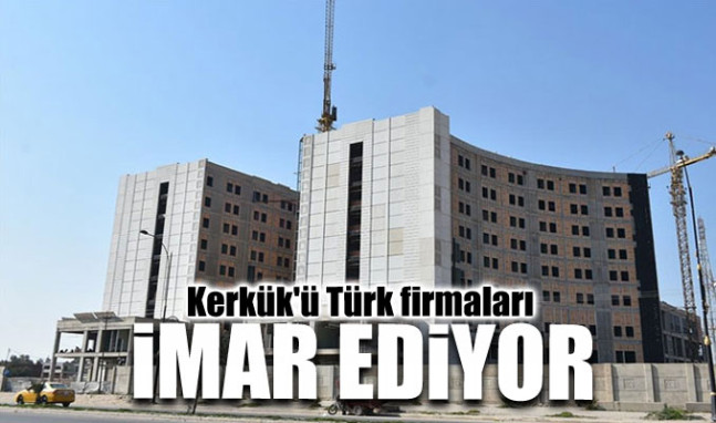 Kerkük'ü Türk firmaları imar ediyor