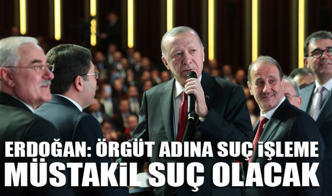 Erdoğan: Örgüt adına suç işleme müstakil suç olacak