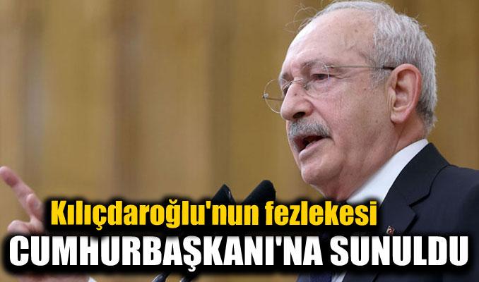 Kılıçdaroğlu'nun fezlekesi Cumhurbaşkanı'na sunuldu