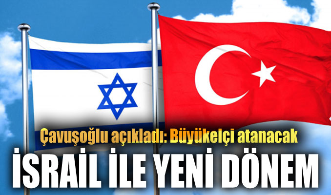 Çavuşoğlu açıkladı: İsrail ile yeni dönem