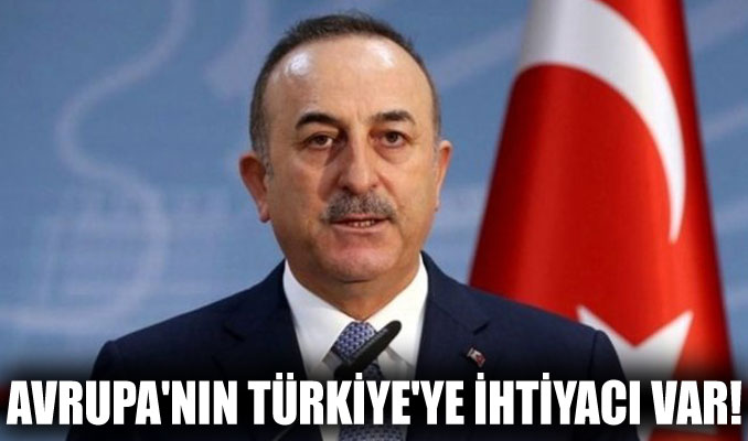 Bakan Çavuşoğlu: Avrupa'nın Türkiye'ye ihtiyacı var