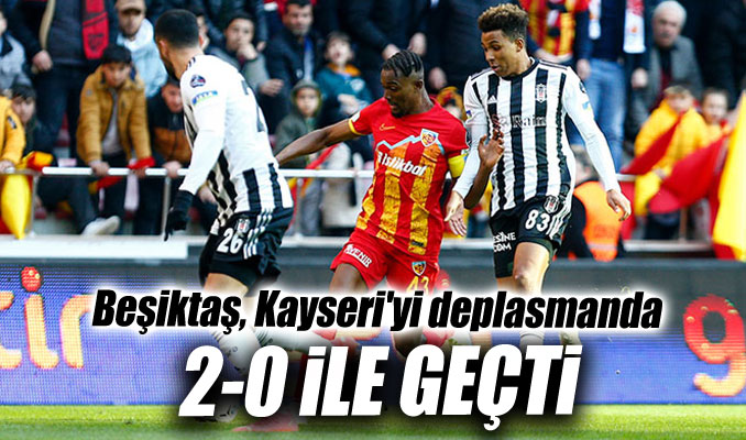 Beşiktaş, Kayserispor'u deplasmanda 2-0 ile geçti