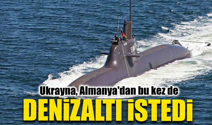 Ukrayna, Almanya'dan bu kez de denizaltı istedi