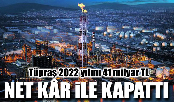 Tüpraş 2022 yılını 41 milyar TL net kar ile kapattı
