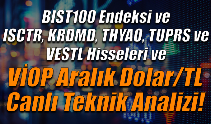 BIST100 Endeksi ve ISCTR, KRDMD, THYAO, TUPRS ve VESTL Hisseleri ve VİOP Aralık $/TL Teknik Analizi