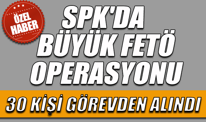 SPK’da yeni FETÖ operasyonu, 30 kişi görevden alındı