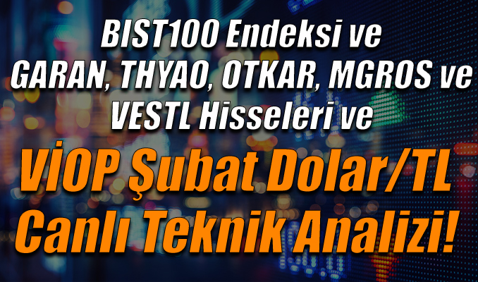 BIST100 Endeksi ve GARAN,THYAO,OTKAR,MGROS ve VESTL Hisseleri ve VİOP Şubat Dolar/TL Canlı Analizi