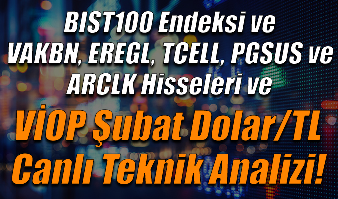 BIST100 Endeksi ve VAKBN,EREGL,TCELL,PGSUS,ARCLK Hisseleri ve VİOP Şubat Dolar/TL Teknik Analizi