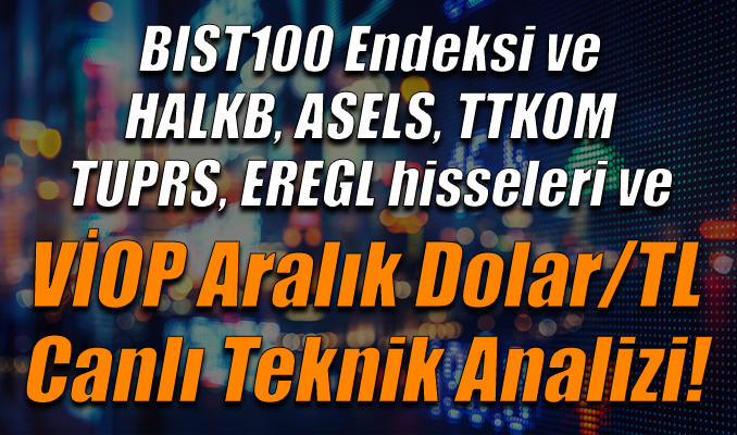 BIST100 Endeksi ve HALKB, ASELS, TTKOM, TUPRS,EREGL hisseleri ve VİOP Aralık Dolar/TL Teknik Analizi