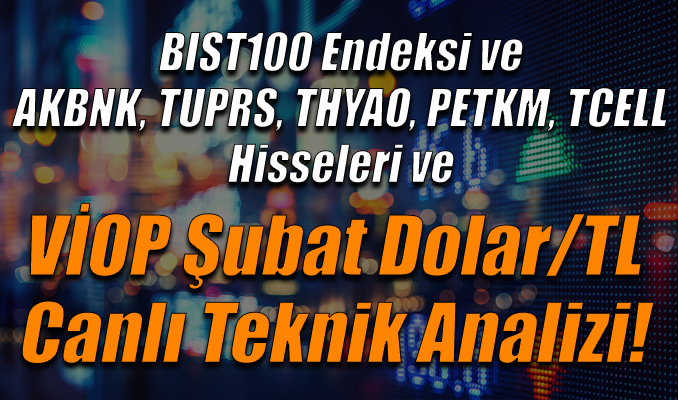 BIST100 Endeksi ve AKBNK, TUPRS, THYAO, PETKM ve TCELL Hisseleri ve VİOP Şubat Dolar/TL Canlı Analiz