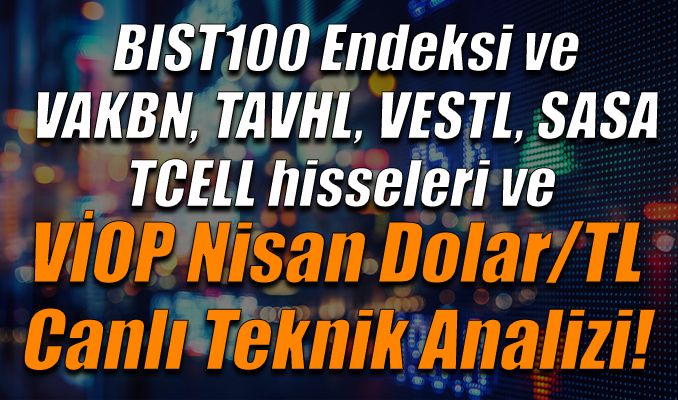 BIST100 Endeksi ve VAKBN, TAVHL, VESTL, SASA, TCELL hisseleri ve VİOP Nisan Dolar/TL Teknik Analizi