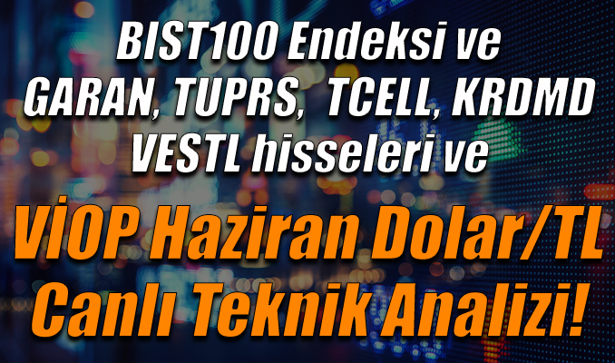 BIST100 Endeksi ve GARAN, TUPRS, TCELL,KRDMD,VESTL hisseleri ve VİOP Haziran Dolar/TL Teknik Analizi