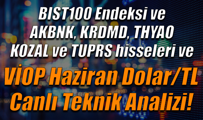 BIST100 Endeksi ve AKBNK, KRDMD, THYAO,KOZAL,TUPRS hisseleri ve VİOP Haziran Dolar/TL Teknik Analizi