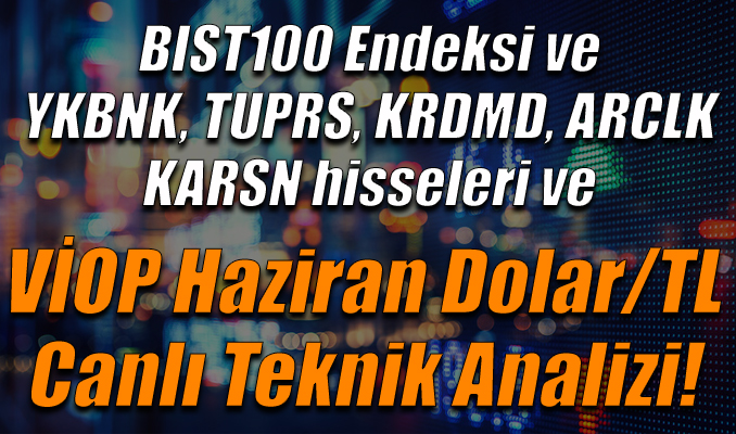 BIST100 Endeksi ve YKBNK, TUPRS, KRDMD,ARCLK,KARSN hisseleri ve VİOP Haziran Dolar/TL Teknik Analizi