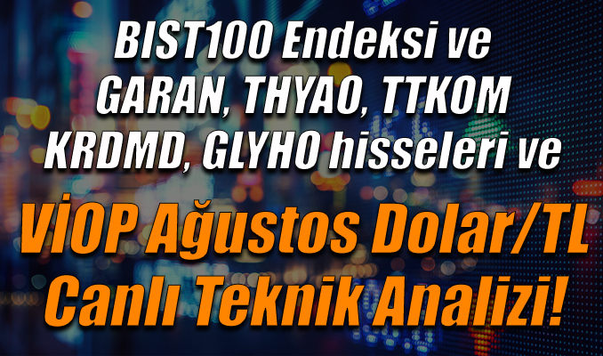 BIST100 Endeksi ve GARAN, THYAO, TTKOM,KRDMD,GLYHO hisseleri ve VİOP Ağustos Dolar/TL Teknik Analizi