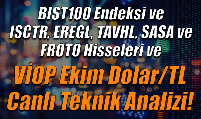 BIST100 Endeksi ve ISCTR, EREGL, TAVHL,SASA, FROTO hisseleri ve VİOP Ekim Dolar/TL Teknik Analizi
