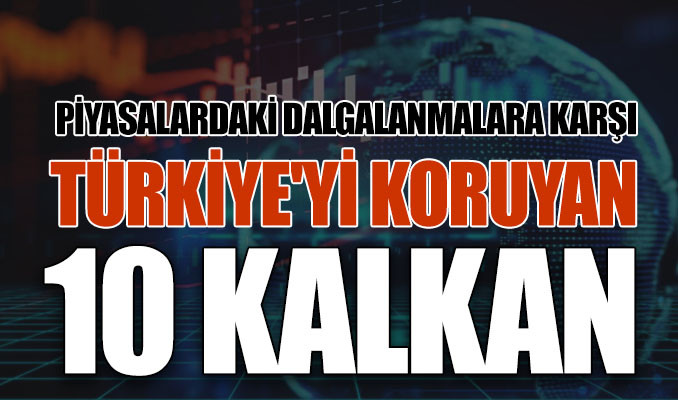Piyasalardaki dalgalanmalara karşı Türkiye'yi koruyan 10 kalkan