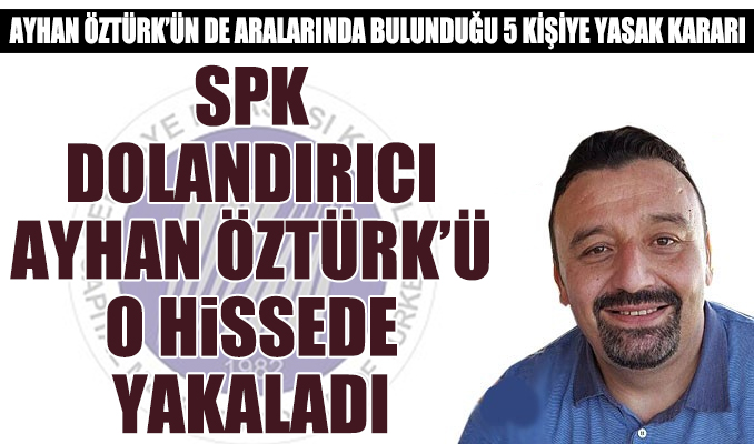 SPK, dolandırıcı Ayhan Öztürk'ü o hissede yakaladı