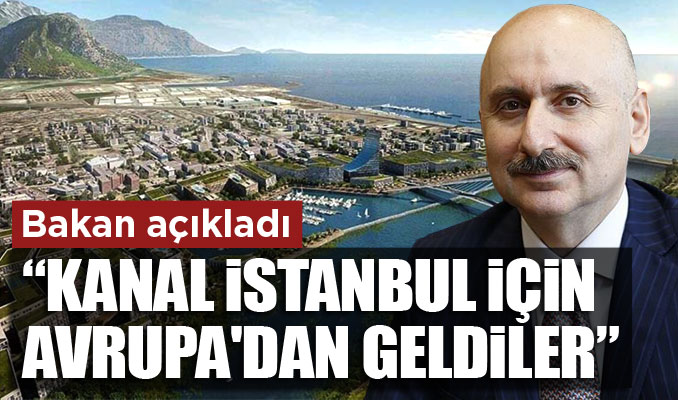 Bakan açıkladı: Kanal İstanbul için, Avrupa'dan geldiler
