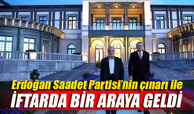 Erdoğan, Saadet Partisi'nin çınarı ile iftarda bir araya geldi