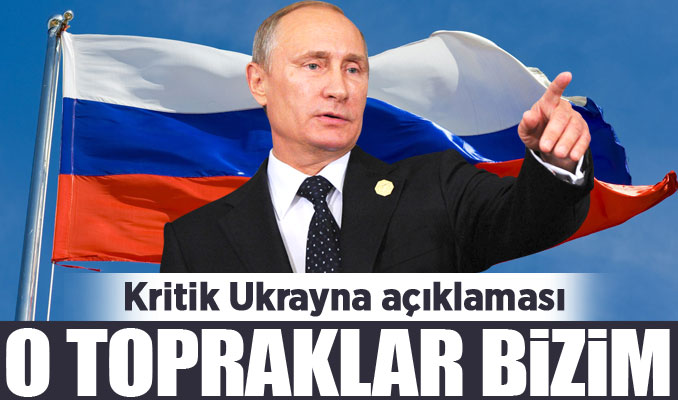Putin'den kritik Ukrayna açıklaması: O topraklar bizim!