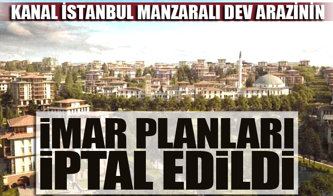 Kanal İstanbul manzaralı dev arazinin imar planları iptal edildi