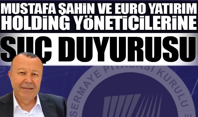 Mustafa Şahin ve Euro Yatırım Holding yöneticilerine suç duyurusu