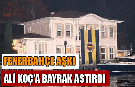 Ali Koç yalısına Fenerbahçe bayrağı astı