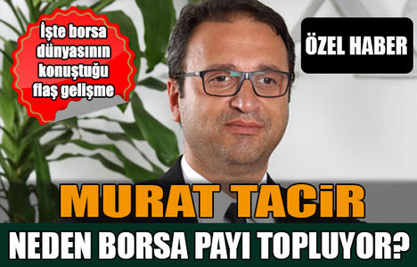 Murat Tacir neden borsa payı topluyor?