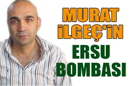 Murat İlgeç’in Ersu bombası